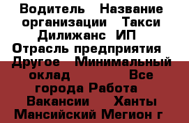 Водитель › Название организации ­ Такси Дилижанс, ИП › Отрасль предприятия ­ Другое › Минимальный оклад ­ 15 000 - Все города Работа » Вакансии   . Ханты-Мансийский,Мегион г.